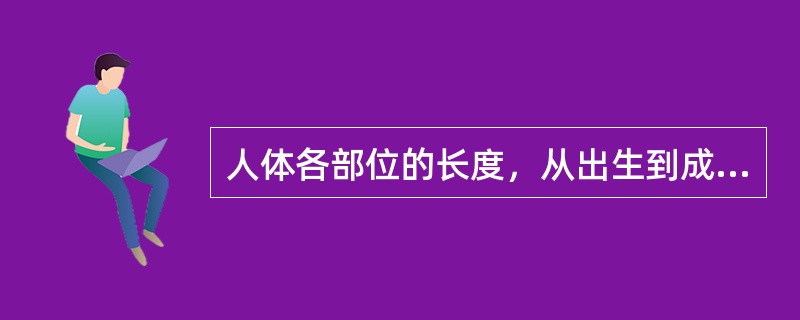 人体各部位的长度，从出生到成年，躯干约增长2倍，（）约增加4倍。