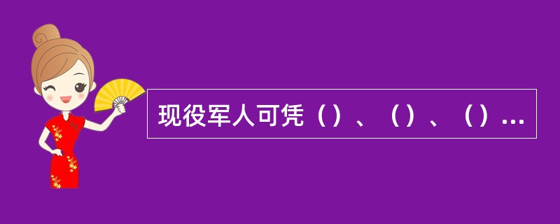 现役军人可凭（）、（）、（）作为登机证件；退休后可凭（）作为登机证件；武警可凭（