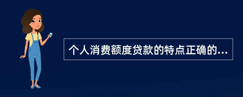 个人消费额度贷款的特点正确的是（）