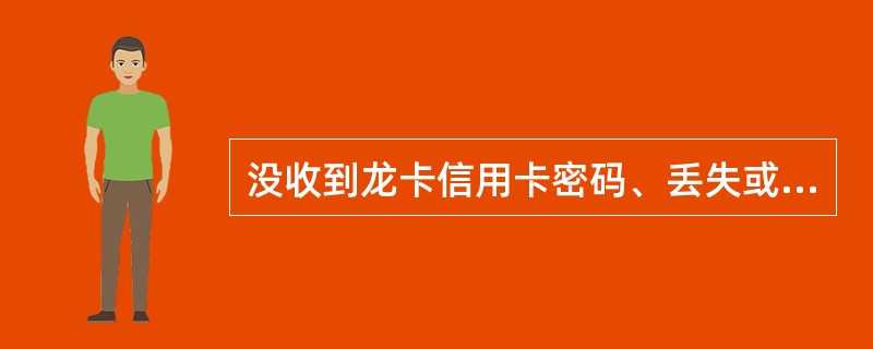 没收到龙卡信用卡密码、丢失或遗忘密码后怎么办？
