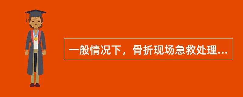 一般情况下，骨折现场急救处理的第一步是（）.