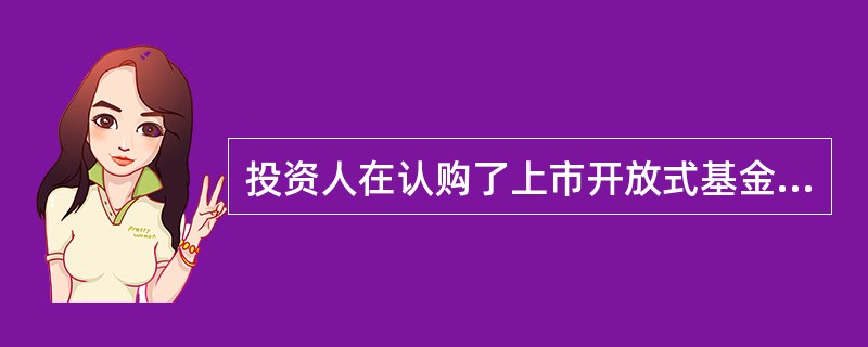 投资人在认购了上市开放式基金（LOF），或可在上交所办理认购、申购与赎回的开放式