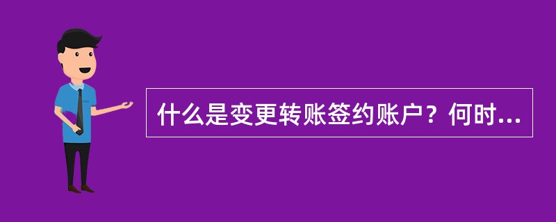 什么是变更转账签约账户？何时需要办理此业务？如何办理？