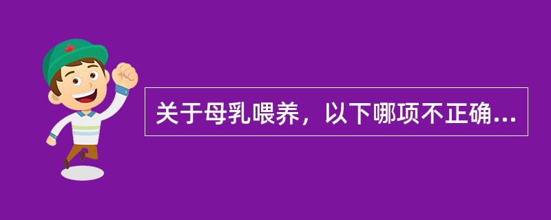 关于母乳喂养，以下哪项不正确（）