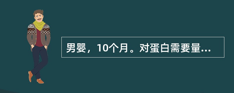 男婴，10个月。对蛋白需要量是3．5g／kg，而成人则为1．0g／kg。其相差如