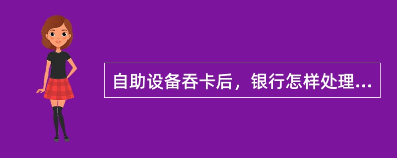 自助设备吞卡后，银行怎样处理被吞卡？