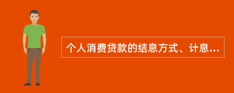 个人消费贷款的结息方式、计息方式和利率调整方式？