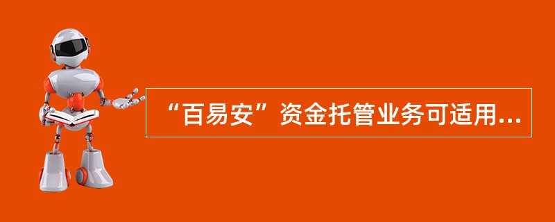 “百易安”资金托管业务可适用于哪些领域？