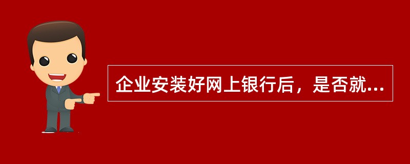 企业安装好网上银行后，是否就可以直接转账了？