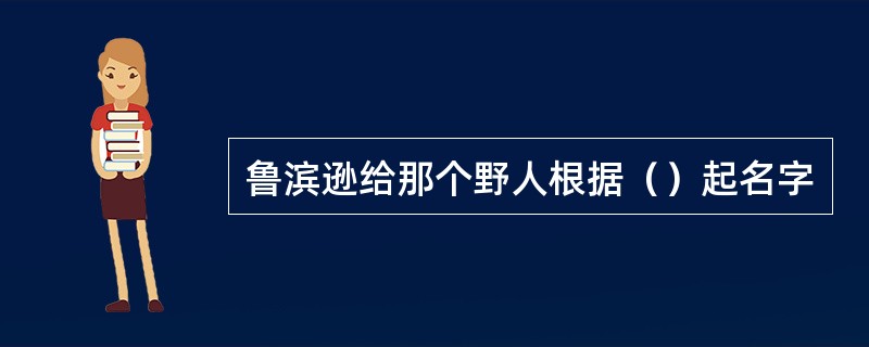 鲁滨逊给那个野人根据（）起名字