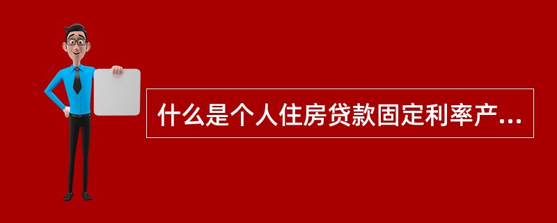 什么是个人住房贷款固定利率产品？