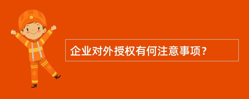 企业对外授权有何注意事项？