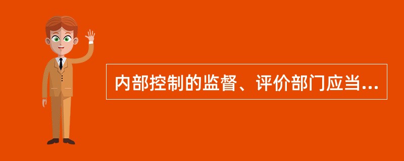 内部控制的监督、评价部门应当（）内部控制的建设、执行部门，并有直接向董事会、监事