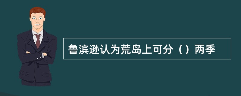 鲁滨逊认为荒岛上可分（）两季