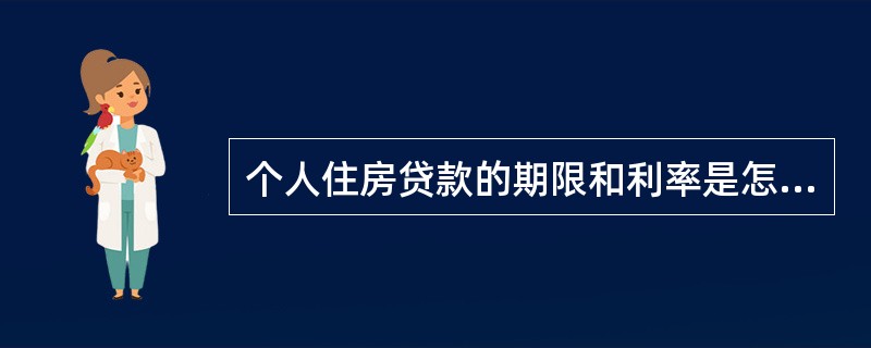 个人住房贷款的期限和利率是怎样规定的？