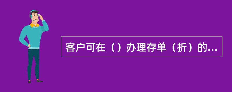 客户可在（）办理存单（折）的书面挂失、密码挂失业务。