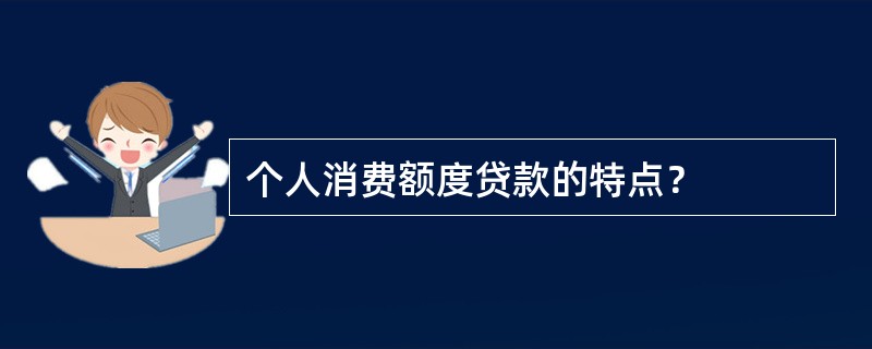 个人消费额度贷款的特点？