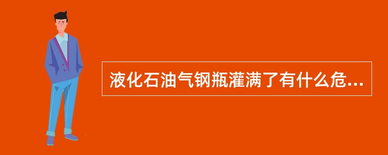 液化石油气钢瓶灌满了有什么危险？