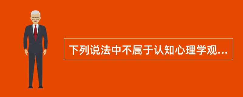 下列说法中不属于认知心理学观点中认知的概念的是（）。