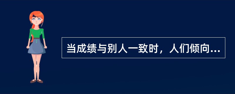 当成绩与别人一致时，人们倾向于做外在归因，当成绩与别人不一致时，人们倾向于做内在