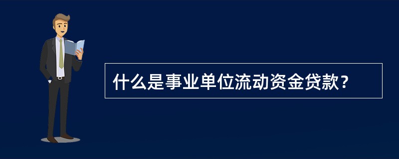 什么是事业单位流动资金贷款？