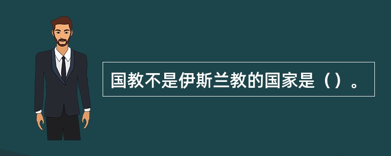 国教不是伊斯兰教的国家是（）。