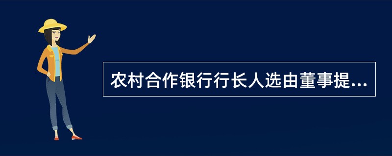 农村合作银行行长人选由董事提名，董事会聘任。副行长由行长提名，董事会聘任。行长、