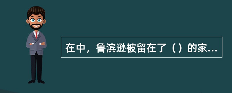 在中，鲁滨逊被留在了（）的家里做奴隶