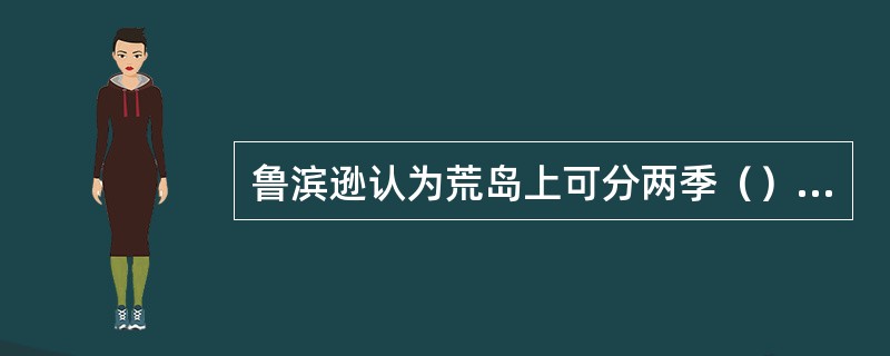 鲁滨逊认为荒岛上可分两季（）和（）。