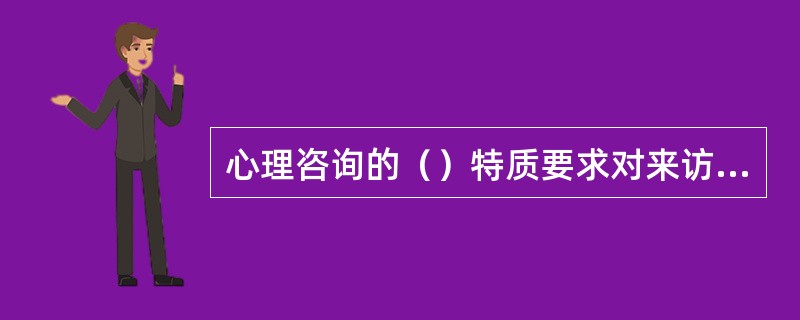 心理咨询的（）特质要求对来访者的积极面给于选择性注意，使来访者对自己有积极的评价