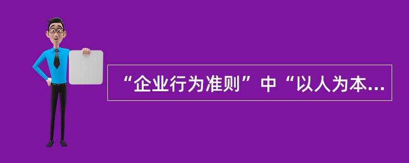 “企业行为准则”中“以人为本”的口号是（）