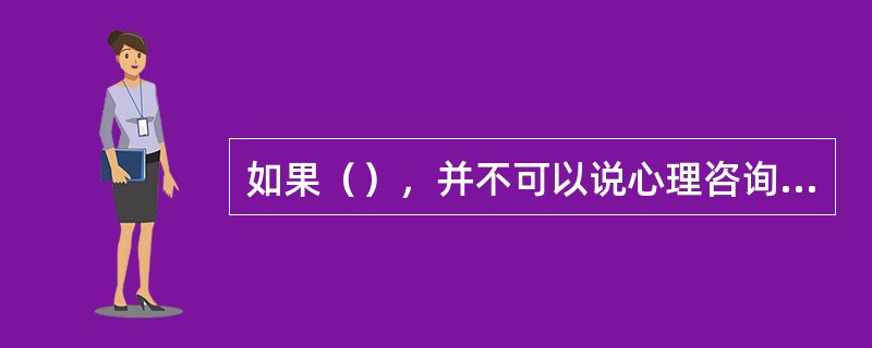 如果（），并不可以说心理咨询师就具备自知之明。