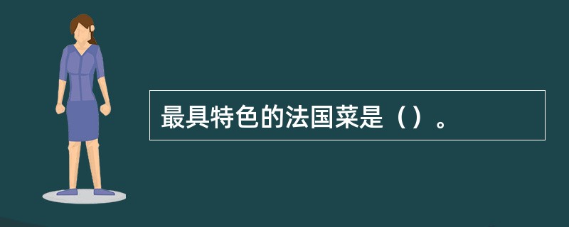 最具特色的法国菜是（）。