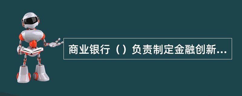 商业银行（）负责制定金融创新发展战略及与之相适应的风险管理政策，并监督战略与政策