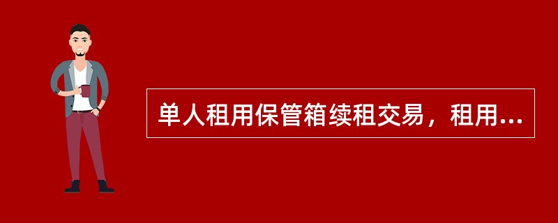 单人租用保管箱续租交易，租用人或代理人提出续租申请，若租约及相关的文本格式发生变