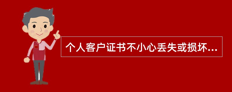 个人客户证书不小心丢失或损坏怎么办？