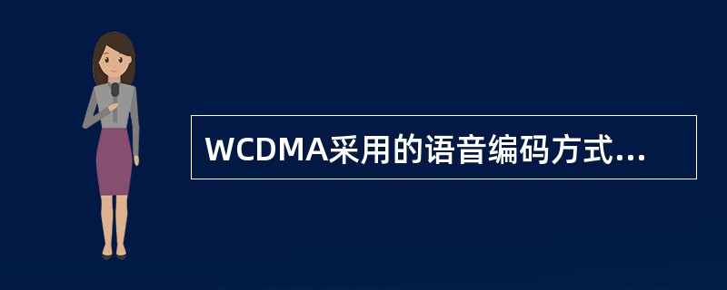 WCDMA采用的语音编码方式为（）