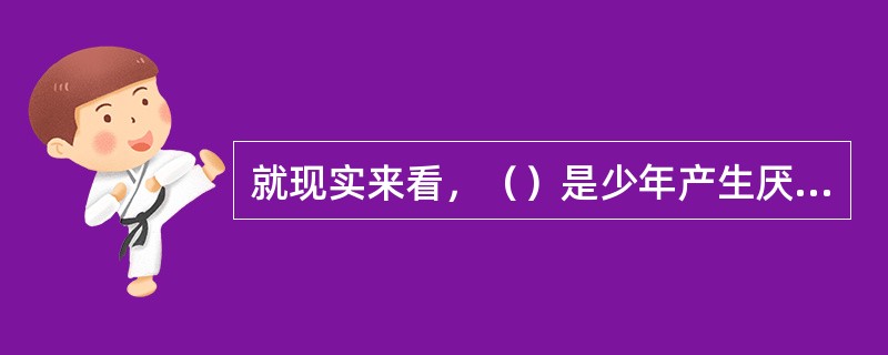 就现实来看，（）是少年产生厌学情绪的主要原因。