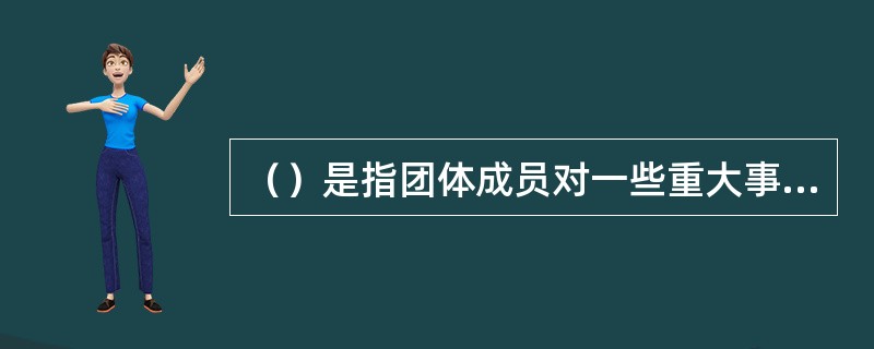 （）是指团体成员对一些重大事件与原则问题的认识与团体的要求相一致。