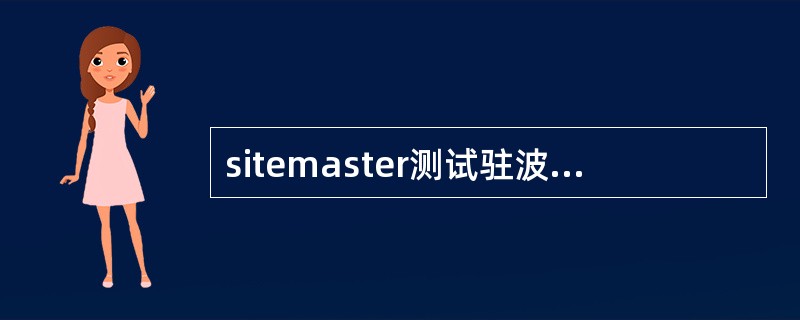 sitemaster测试驻波比之前，必须首先进行（）