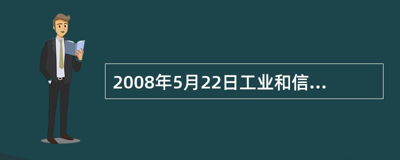 2008年5月22日工业和信息化部、国家发展和改革委员会、财政部发布《关于深化电