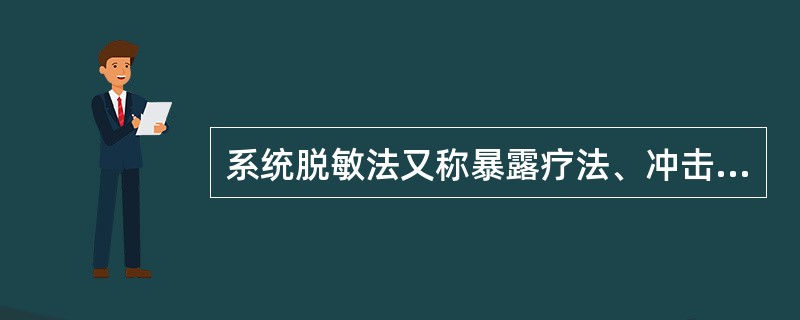 系统脱敏法又称暴露疗法、冲击疗法、快速脱敏疗法。它是鼓励求治者直接接触引起焦虑恐