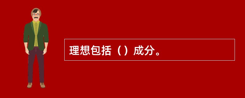 理想包括（）成分。