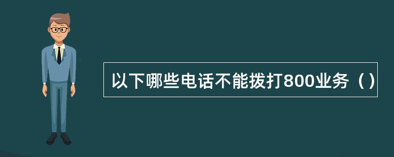 以下哪些电话不能拨打800业务（）