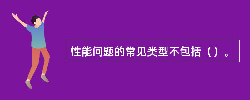 性能问题的常见类型不包括（）。