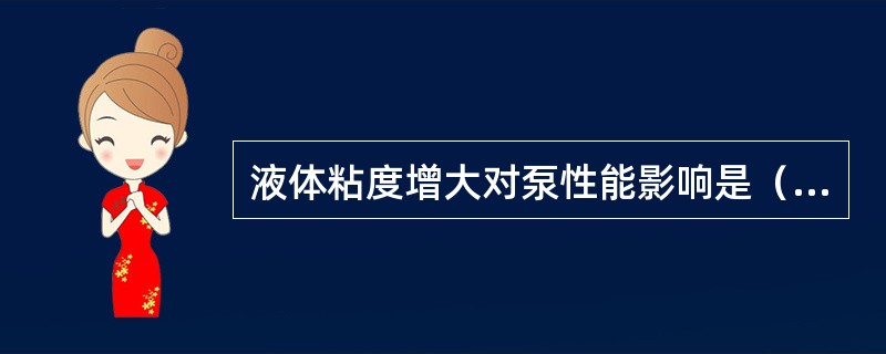 液体粘度增大对泵性能影响是（）。