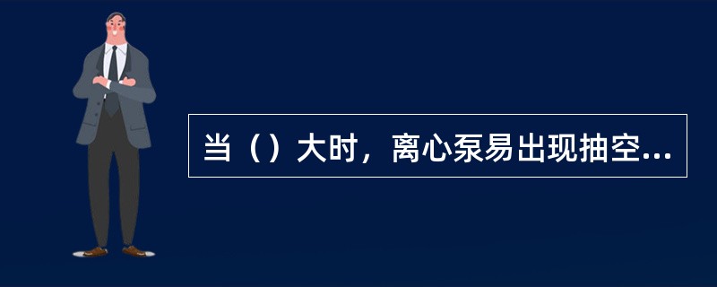 当（）大时，离心泵易出现抽空现象。