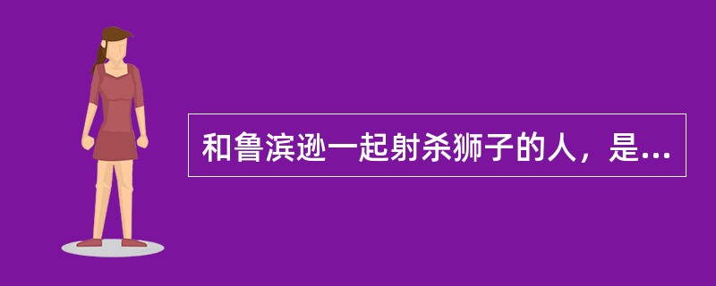 和鲁滨逊一起射杀狮子的人，是（）。