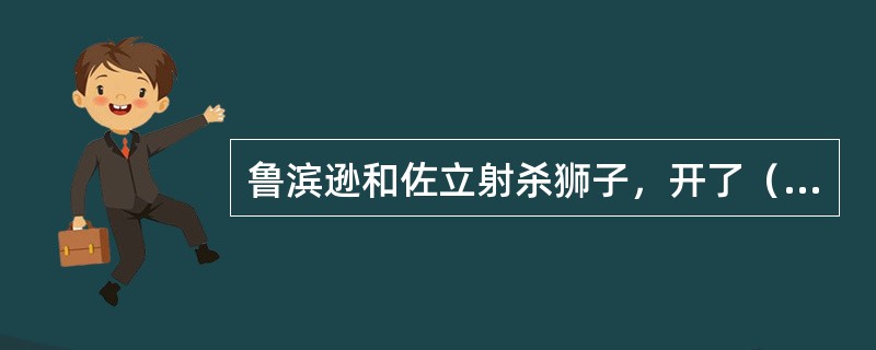 鲁滨逊和佐立射杀狮子，开了（）。