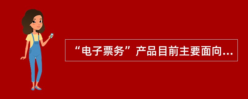 “电子票务”产品目前主要面向哪三方面客户进行销售：（）